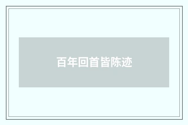 百年回首皆陈迹