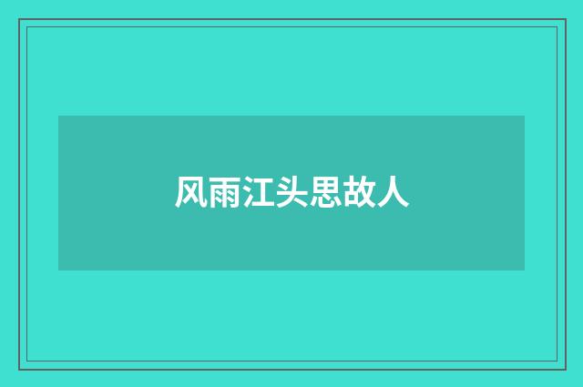 风雨江头思故人