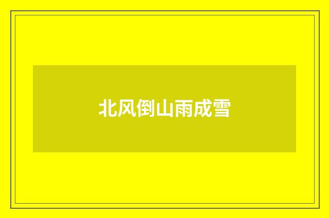 北风倒山雨成雪