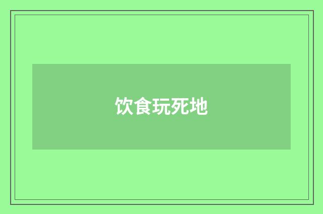 饮食玩死地