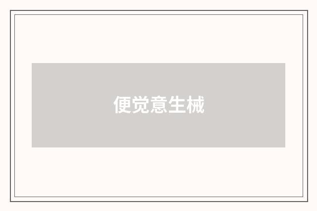 便觉意生械
