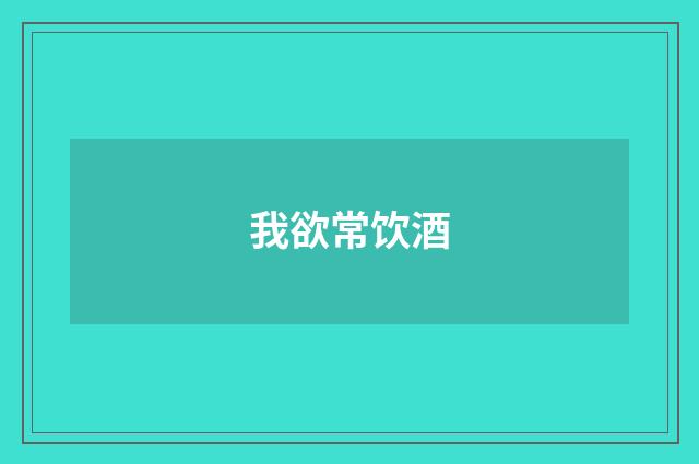 我欲常饮酒