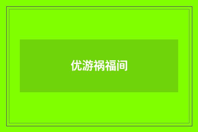 优游祸福间