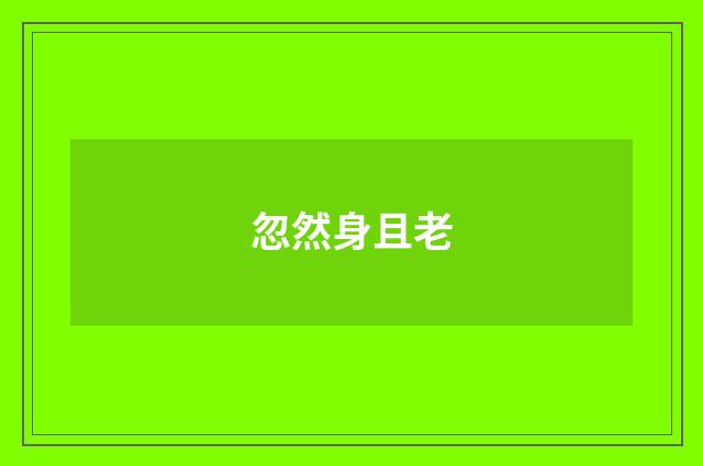 忽然身且老