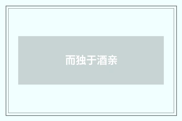 而独于酒亲