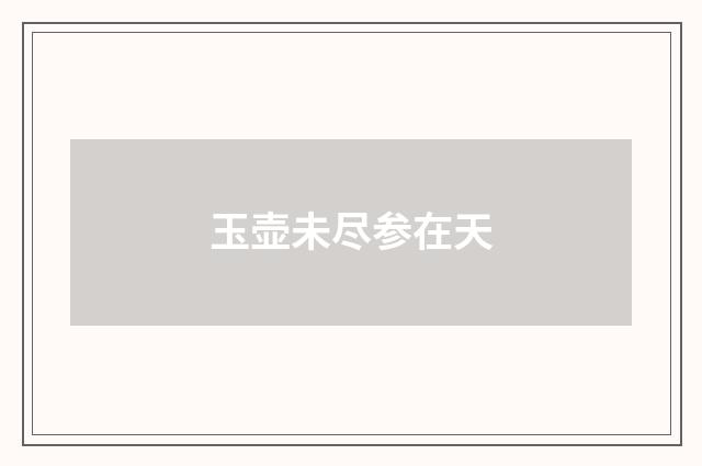 玉壶未尽参在天