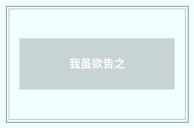 我虽欲告之