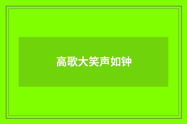 高歌大笑声如钟