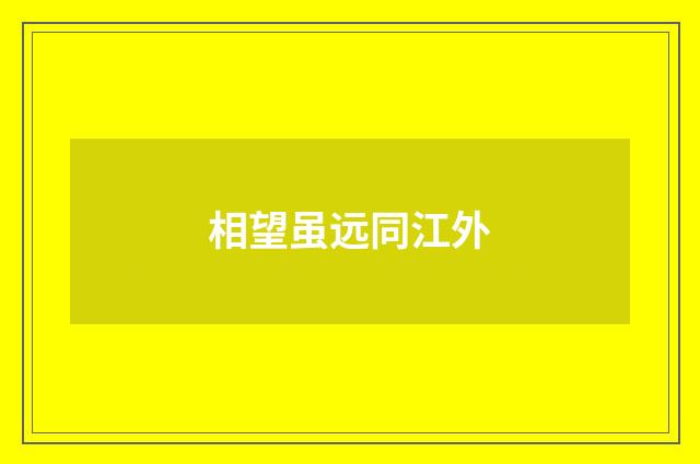 相望虽远同江外