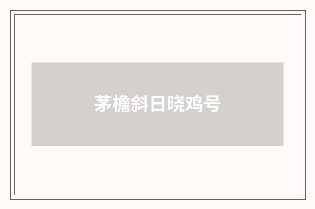 茅檐斜日晓鸡号