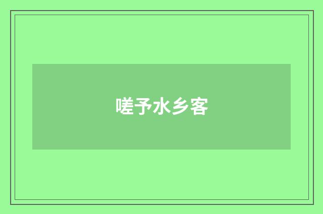 嗟予水乡客