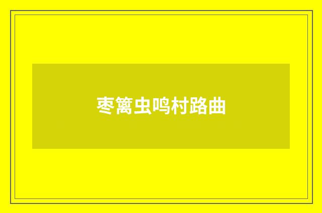 枣篱虫鸣村路曲