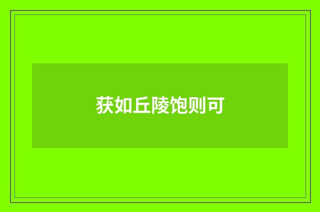 获如丘陵饱则可