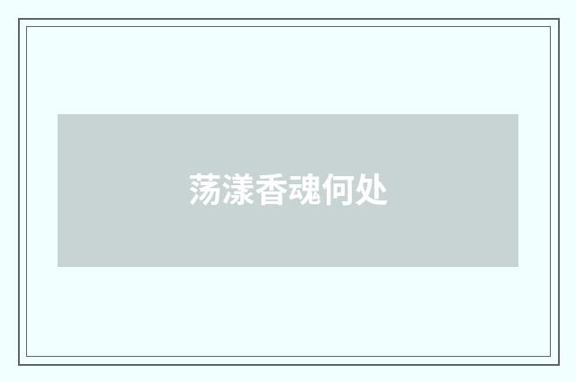 荡漾香魂何处