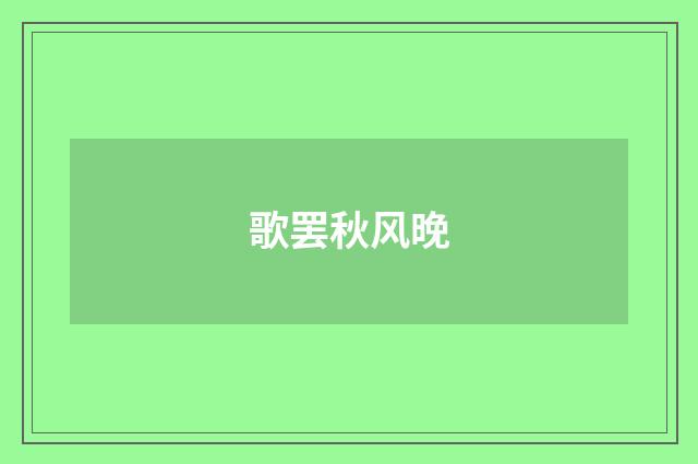 歌罢秋风晚