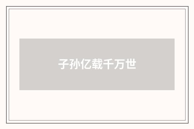 子孙亿载千万世