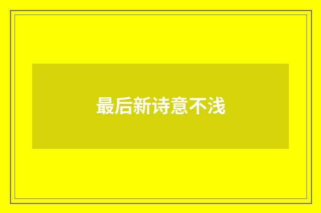 最后新诗意不浅