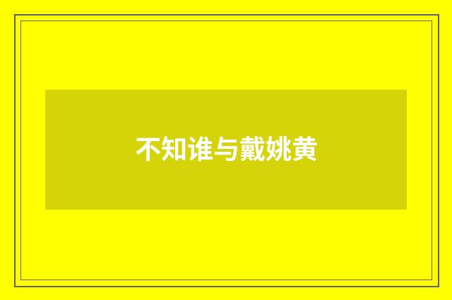 不知谁与戴姚黄