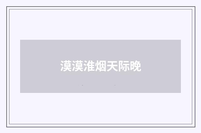 漠漠淮烟天际晚