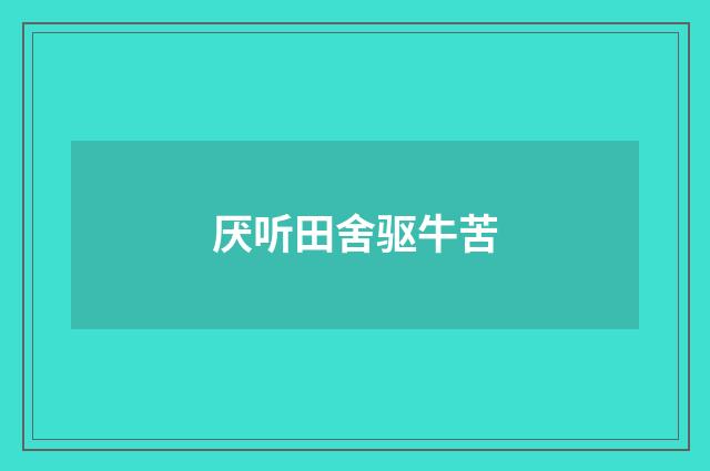 厌听田舍驱牛苦