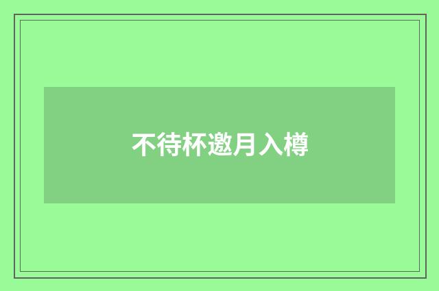 不待杯邀月入樽