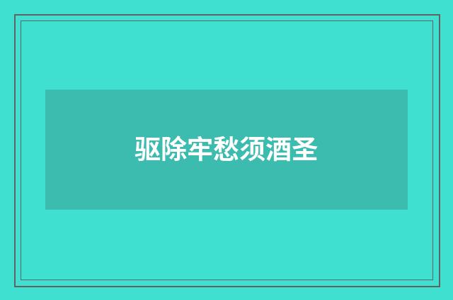 驱除牢愁须酒圣