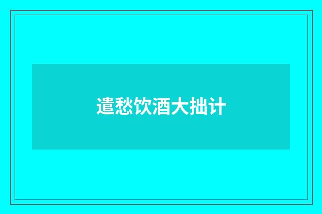 遣愁饮酒大拙计