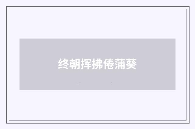 终朝挥拂倦蒲葵