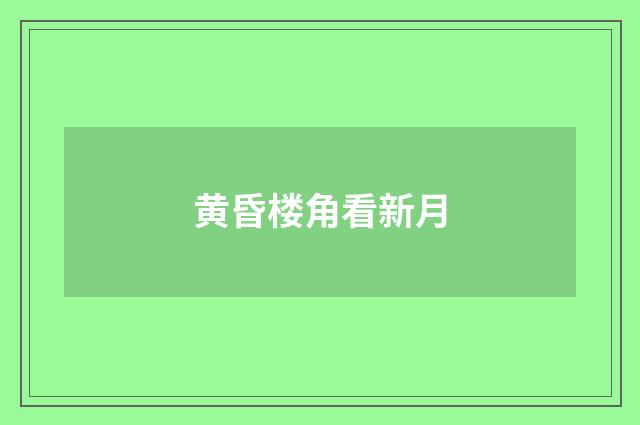 黄昏楼角看新月