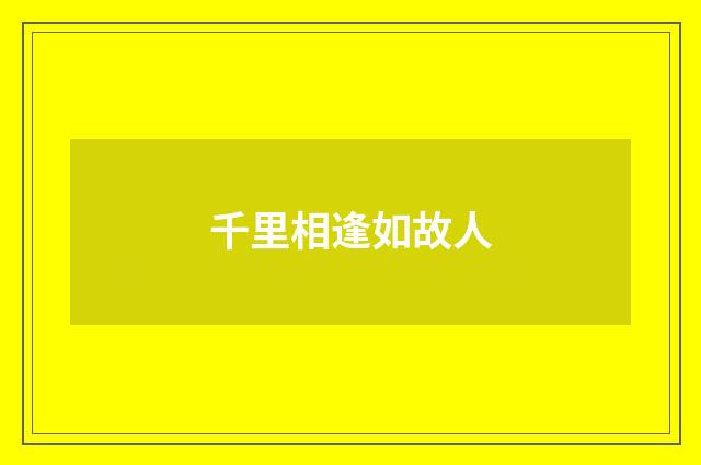 千里相逢如故人