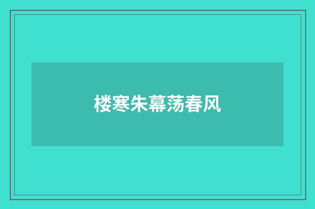 楼寒朱幕荡春风