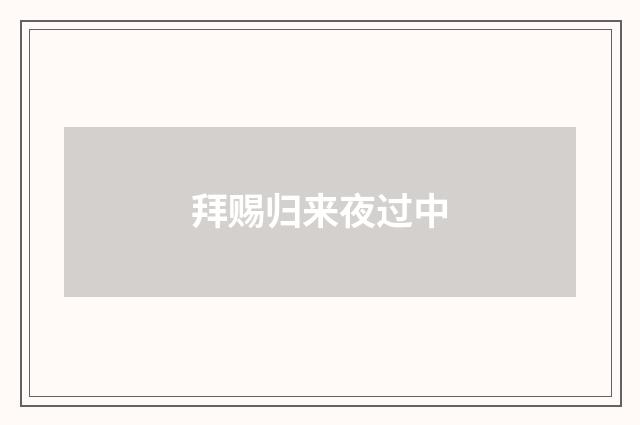 拜赐归来夜过中