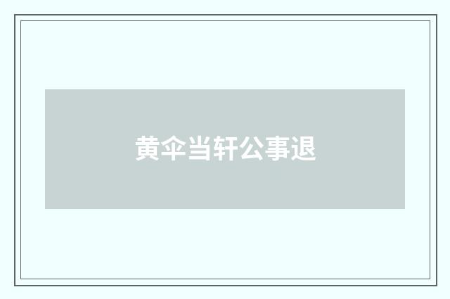 黄伞当轩公事退