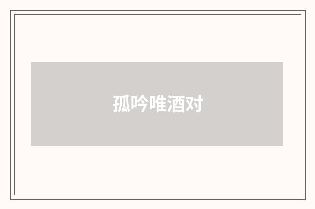孤吟唯酒对