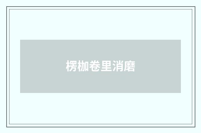 楞枷卷里消磨