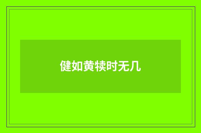 健如黄犊时无几