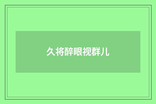 久将醉眼视群儿