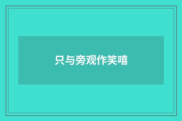 只与旁观作笑嘻