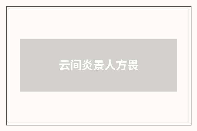 云间炎景人方畏