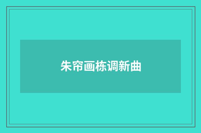 朱帘画栋调新曲