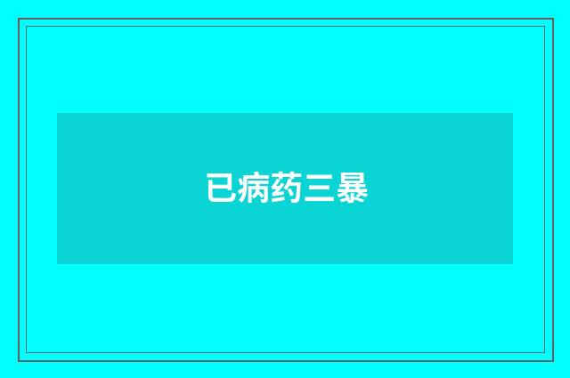 已病药三暴