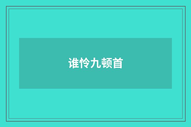 谁怜九顿首