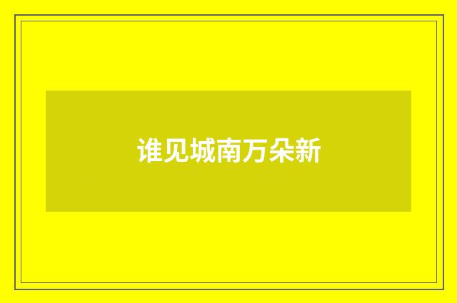 谁见城南万朵新