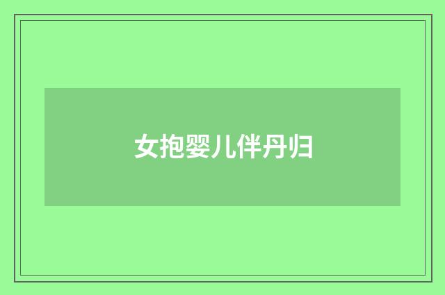 女抱婴儿伴丹归