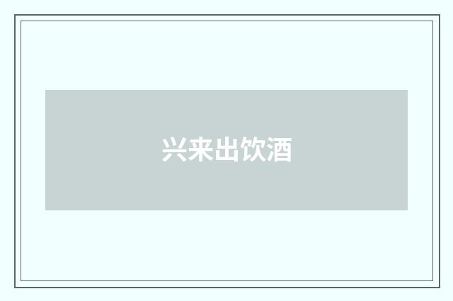 兴来出饮酒