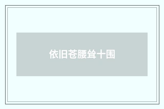 依旧苍腰耸十围