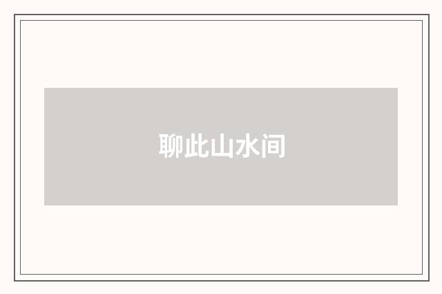 聊此山水间