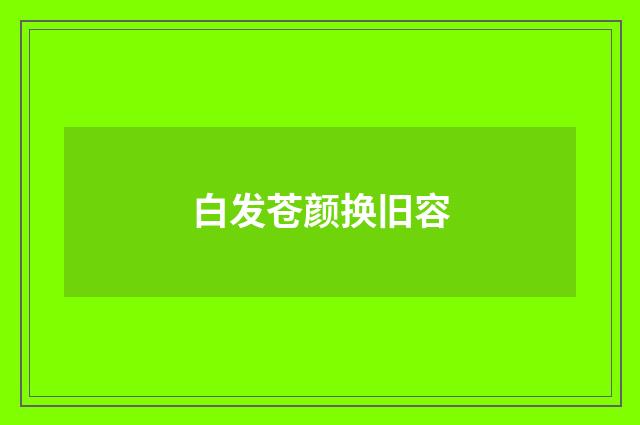 白发苍颜换旧容