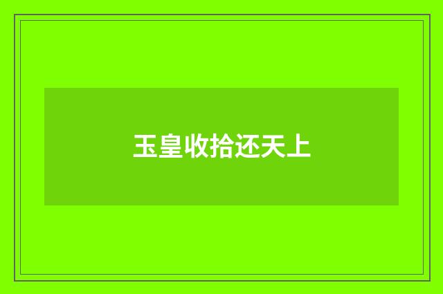 玉皇收拾还天上