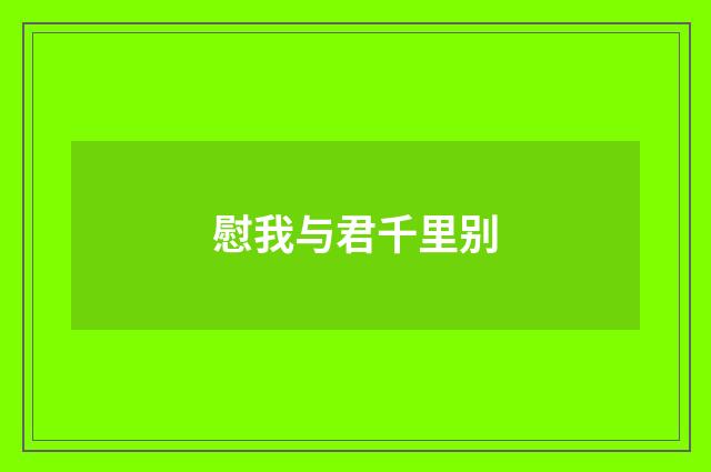 慰我与君千里别